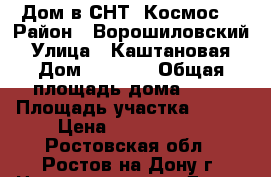 Дом в СНТ “Космос“ › Район ­ Ворошиловский › Улица ­ Каштановая › Дом ­ 79/10 › Общая площадь дома ­ 94 › Площадь участка ­ 600 › Цена ­ 3 600 000 - Ростовская обл., Ростов-на-Дону г. Недвижимость » Дома, коттеджи, дачи продажа   . Ростовская обл.,Ростов-на-Дону г.